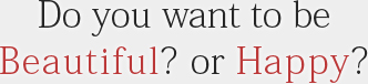 Do you want to be Beautiful? or Happy?
