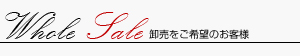 WholeSale 卸売をご希望のお客様