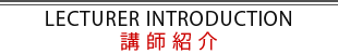 LECTURE INTRODUCTION 講師紹介
